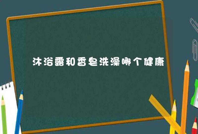 沐浴露和香皂洗澡哪个健康,第1张