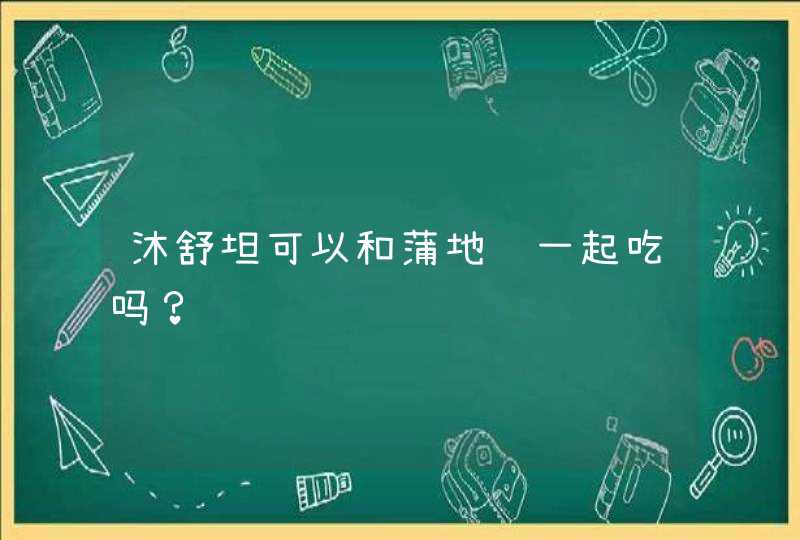 沐舒坦可以和蒲地蓝一起吃吗？,第1张