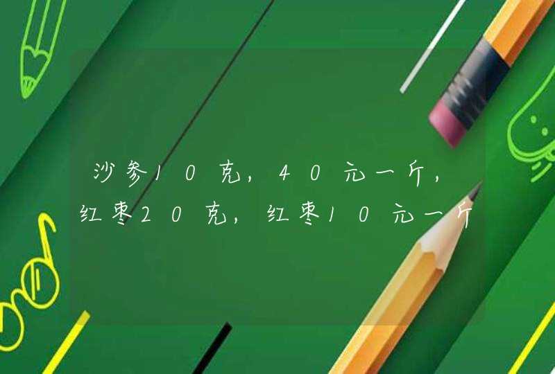 沙参10克,40元一斤,红枣20克,红枣10元一斤,枸杞20克,35元一斤,共多少钱？,第1张