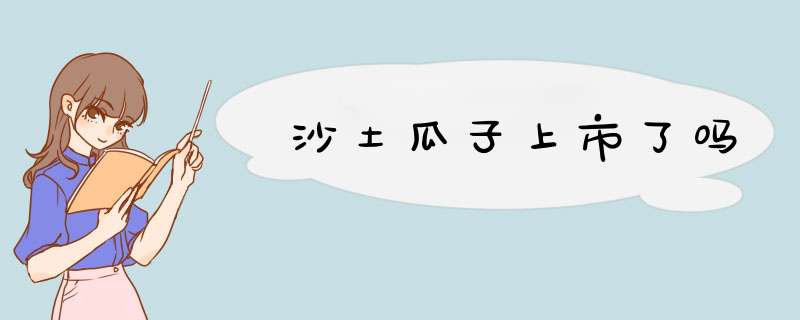 沙土瓜子上市了吗,第1张