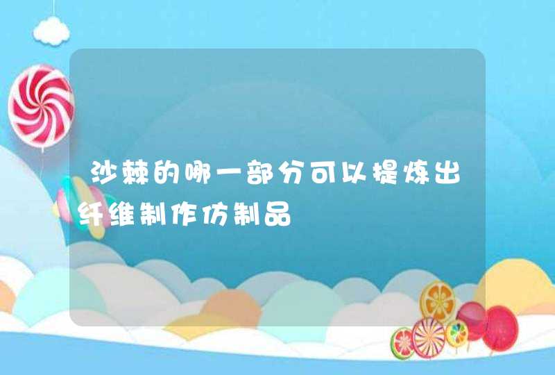 沙棘的哪一部分可以提炼出纤维制作仿制品,第1张