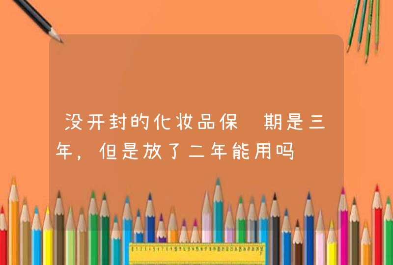 没开封的化妆品保质期是三年，但是放了二年能用吗,第1张