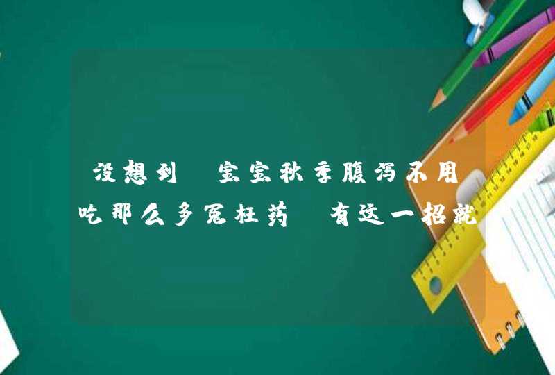 没想到，宝宝秋季腹泻不用吃那么多冤枉药，有这一招就够了！,第1张