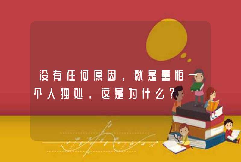 没有任何原因，就是害怕一个人独处，这是为什么？,第1张