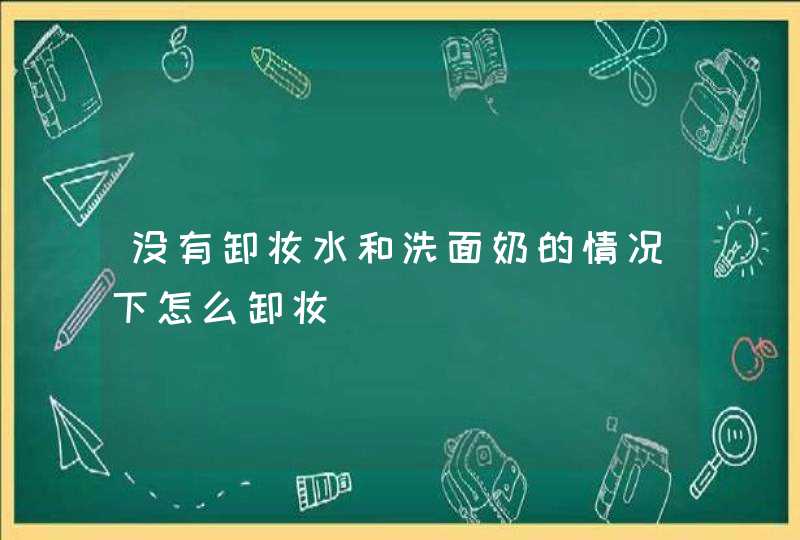 没有卸妆水和洗面奶的情况下怎么卸妆,第1张