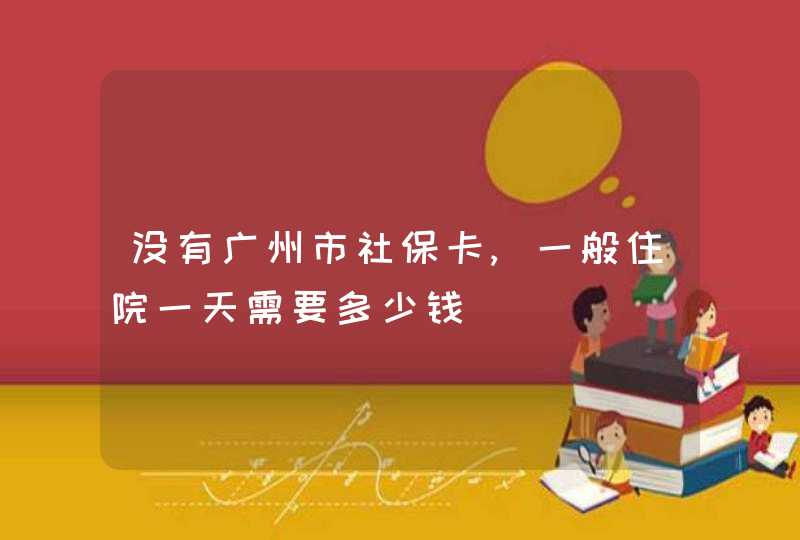 没有广州市社保卡,一般住院一天需要多少钱,第1张