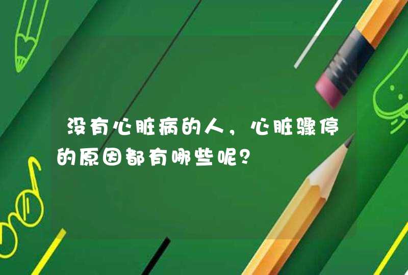 没有心脏病的人，心脏骤停的原因都有哪些呢？,第1张