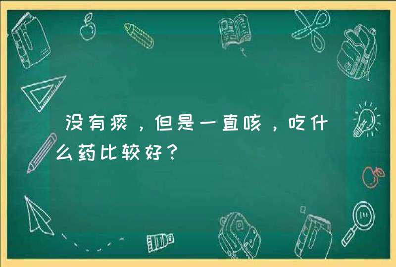 没有痰，但是一直咳，吃什么药比较好？,第1张