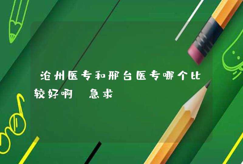 沧州医专和邢台医专哪个比较好啊？急求！,第1张