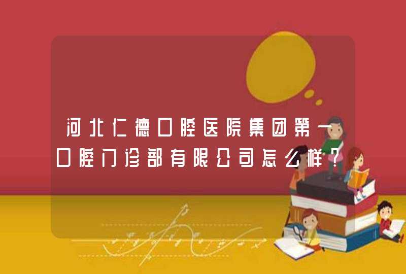 河北仁德口腔医院集团第一口腔门诊部有限公司怎么样？,第1张