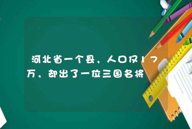 河北省一个县，人口仅17万，却出了一位三国名将,第1张