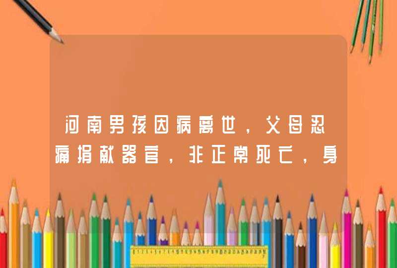 河南男孩因病离世，父母忍痛捐献器官，非正常死亡，身体哪些器官可以捐献？,第1张