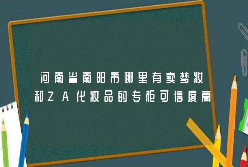 河南省南阳市哪里有卖梦妆和ZA化妆品的专柜可信度高吗,第1张