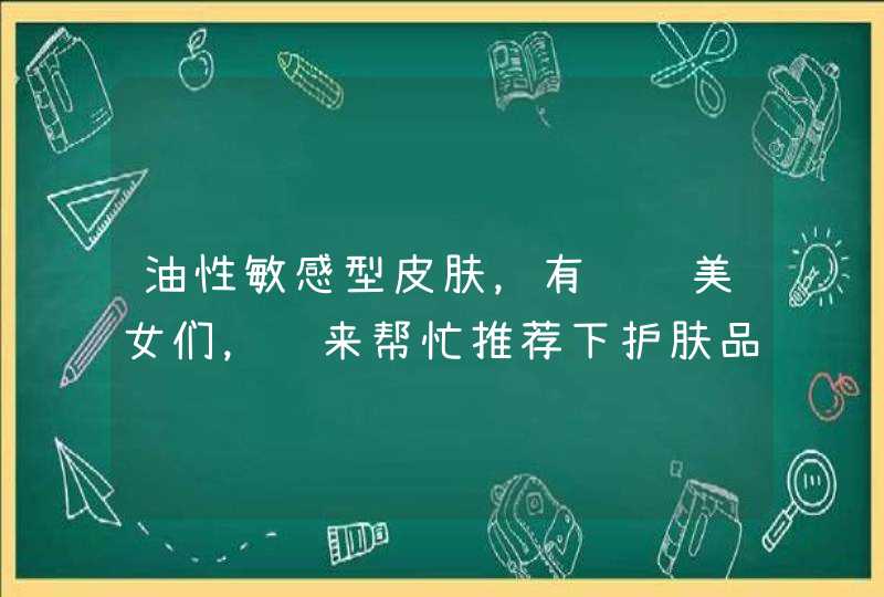 油性敏感型皮肤，有经验美女们，进来帮忙推荐下护肤品啊！！！,第1张