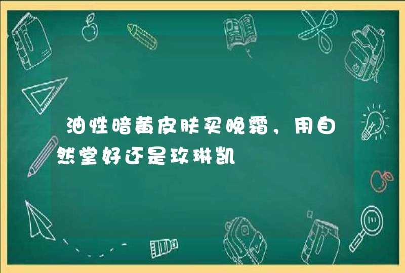 油性暗黄皮肤买晚霜，用自然堂好还是玫琳凯,第1张