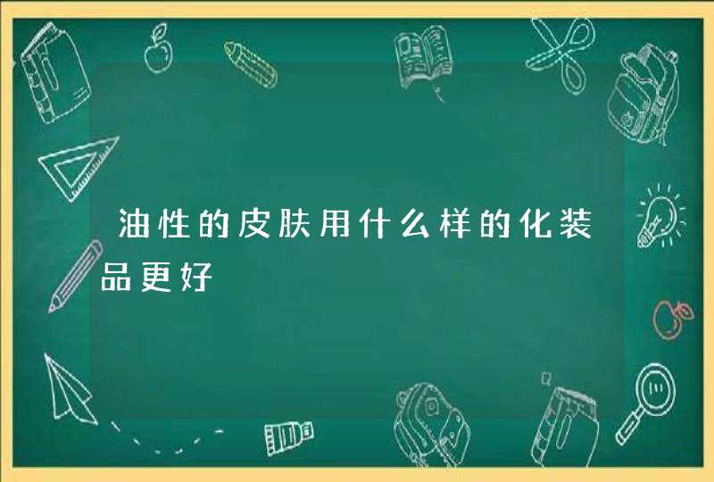 油性的皮肤用什么样的化装品更好,第1张