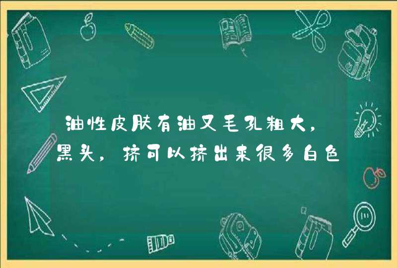 油性皮肤有油又毛孔粗大，黑头，挤可以挤出来很多白色的东西，用什么洗面奶好,第1张