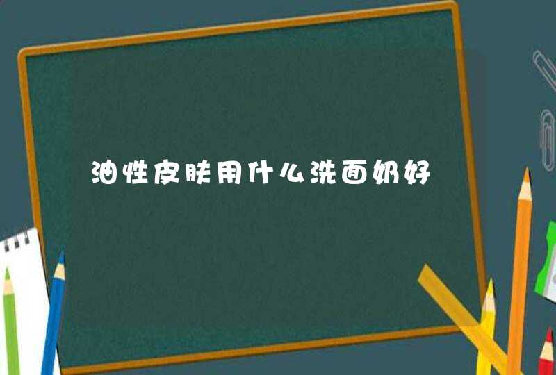 油性皮肤用什么洗面奶好,第1张