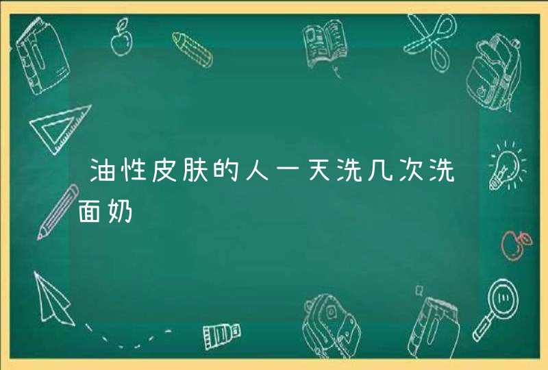 油性皮肤的人一天洗几次洗面奶,第1张