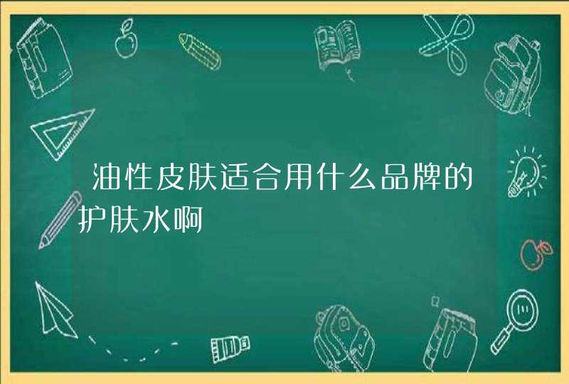 油性皮肤适合用什么品牌的护肤水啊,第1张