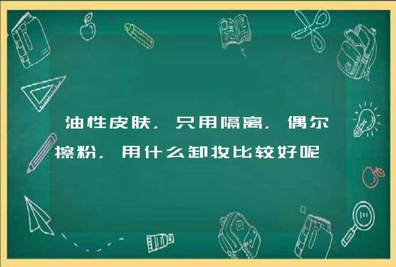 油性皮肤，只用隔离，偶尔擦粉，用什么卸妆比较好呢,第1张