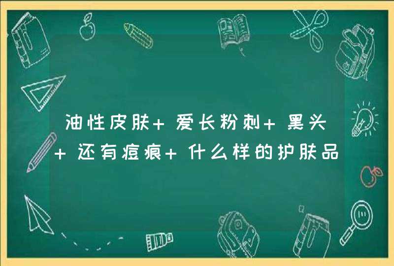 油性皮肤 爱长粉刺 黑头 还有痘痕 什么样的护肤品适合 还有就是面膜,第1张