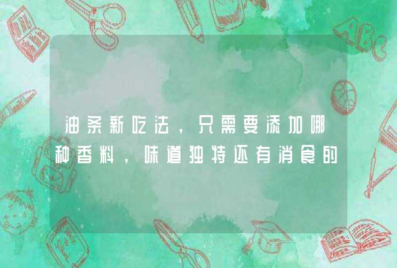 油条新吃法，只需要添加哪种香料，味道独特还有消食的功效？,第1张