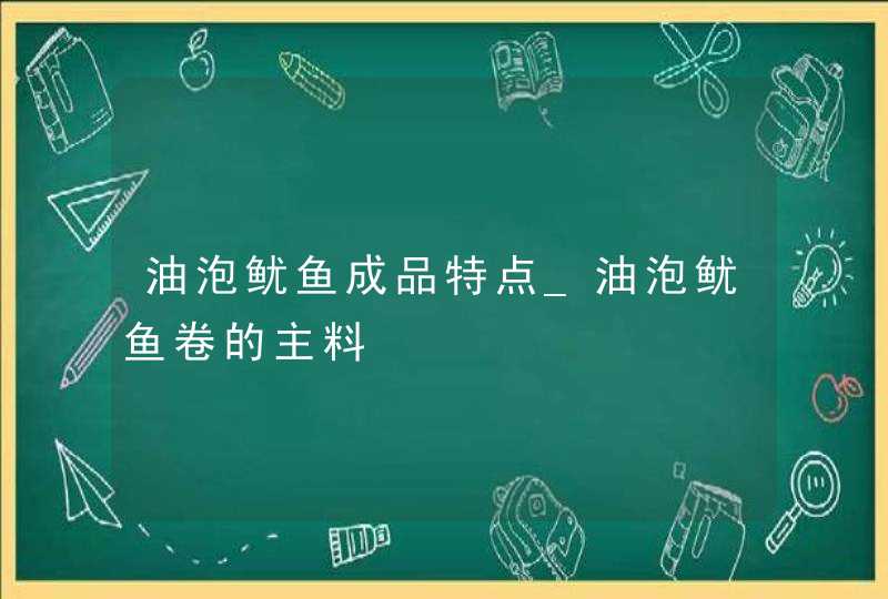 油泡鱿鱼成品特点_油泡鱿鱼卷的主料,第1张