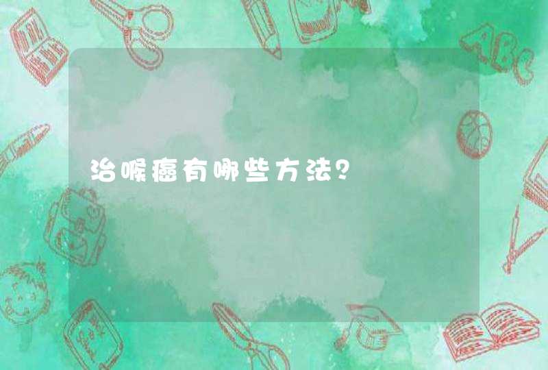 治喉癌有哪些方法？,第1张