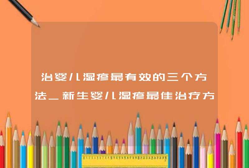 治婴儿湿疹最有效的三个方法_新生婴儿湿疹最佳治疗方法,第1张