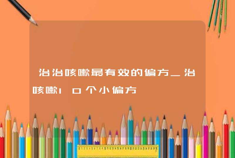 治治咳嗽最有效的偏方_治咳嗽10个小偏方,第1张