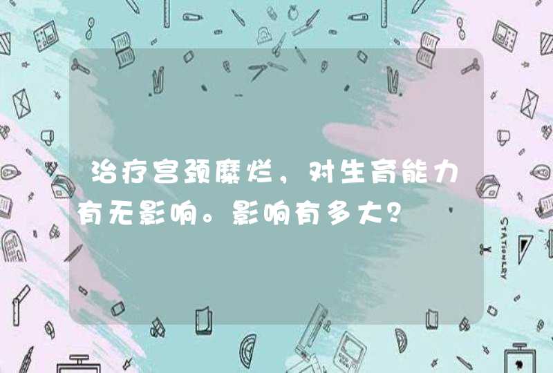 治疗宫颈糜烂，对生育能力有无影响。影响有多大？,第1张