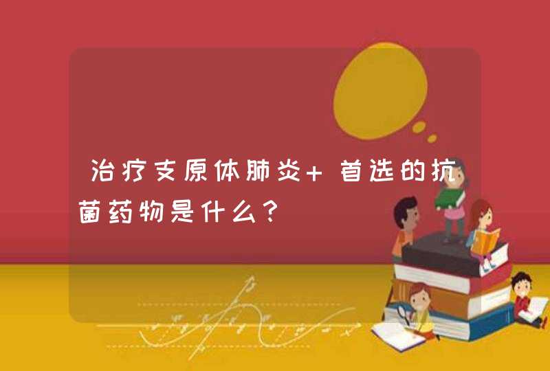 治疗支原体肺炎 首选的抗菌药物是什么？,第1张