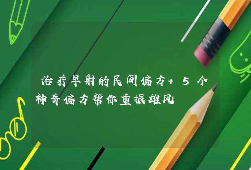 治疗早射的民间偏方 5个神奇偏方帮你重振雄风,第1张