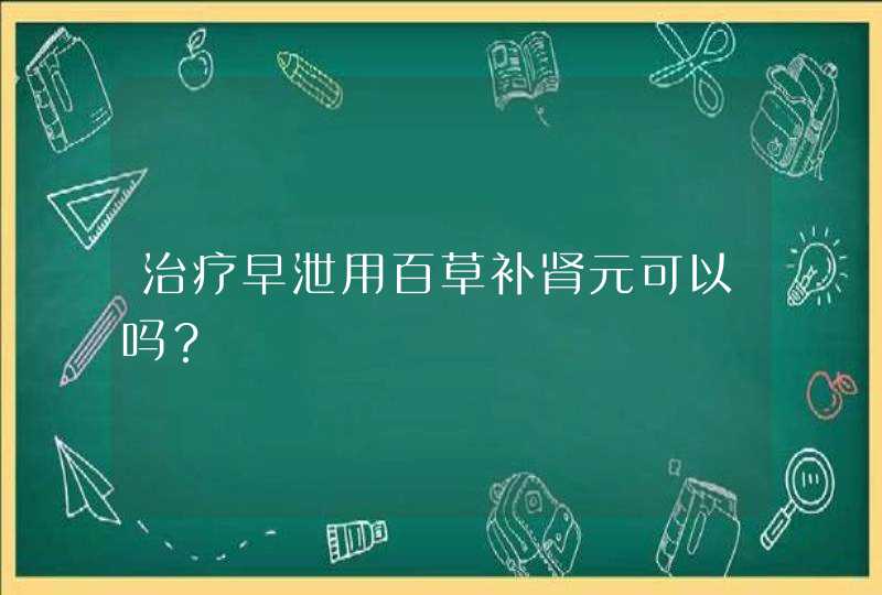 治疗早泄用百草补肾元可以吗？,第1张