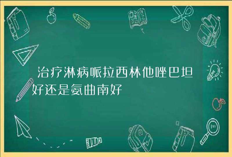 治疗淋病哌拉西林他唑巴坦好还是氨曲南好,第1张