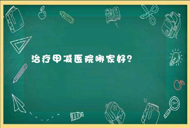 治疗甲减医院哪家好？,第1张