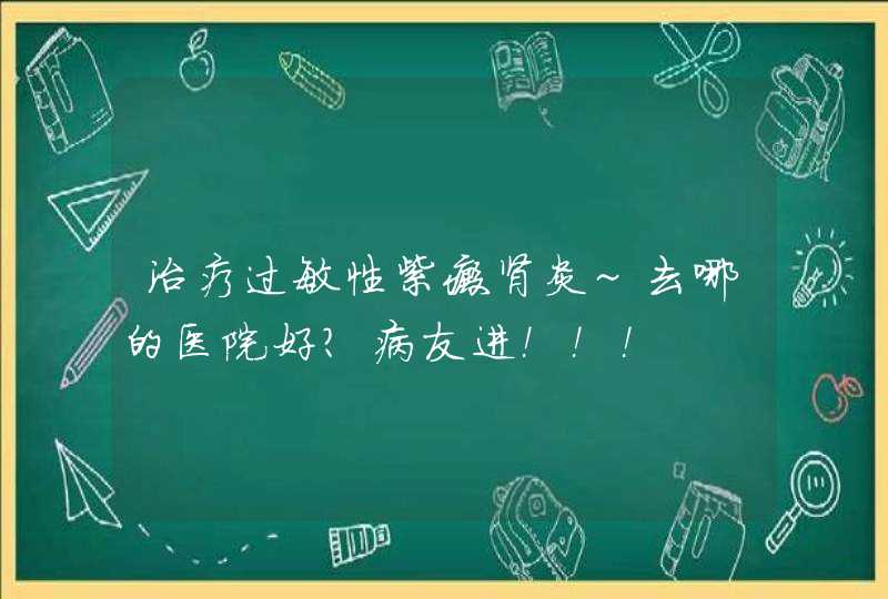 治疗过敏性紫癜肾炎~去哪的医院好？病友进！！！,第1张