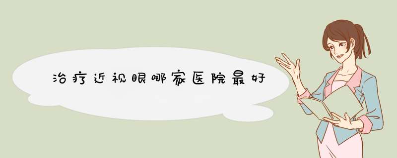 治疗近视眼哪家医院最好,第1张