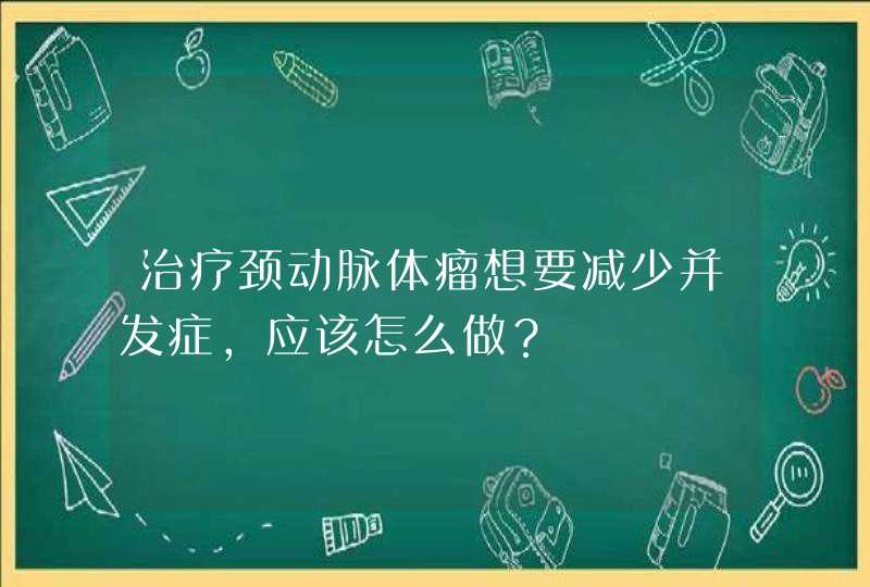 治疗颈动脉体瘤想要减少并发症，应该怎么做？,第1张