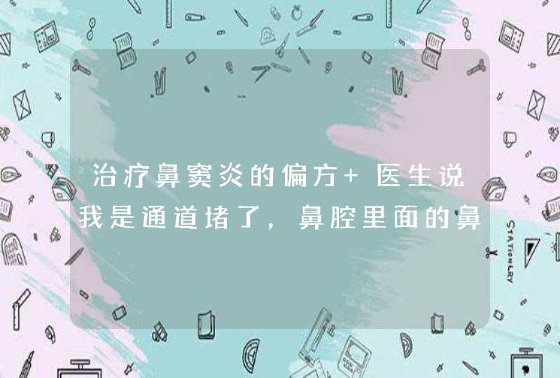 治疗鼻窦炎的偏方 医生说我是通道堵了，鼻腔里面的鼻涕不能很好地排出来。,第1张