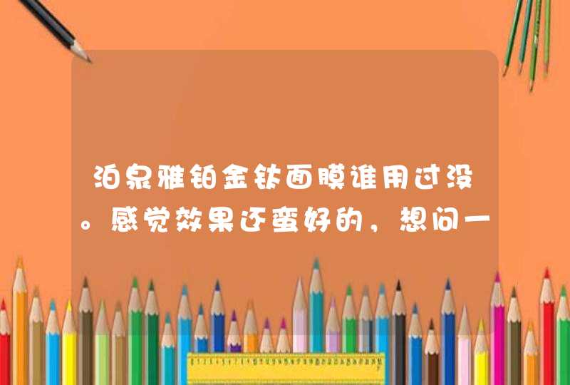 泊泉雅铂金钛面膜谁用过没。感觉效果还蛮好的，想问一下会不会有副作用,第1张