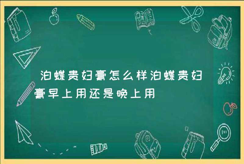 泊蝶贵妇膏怎么样泊蝶贵妇膏早上用还是晚上用,第1张