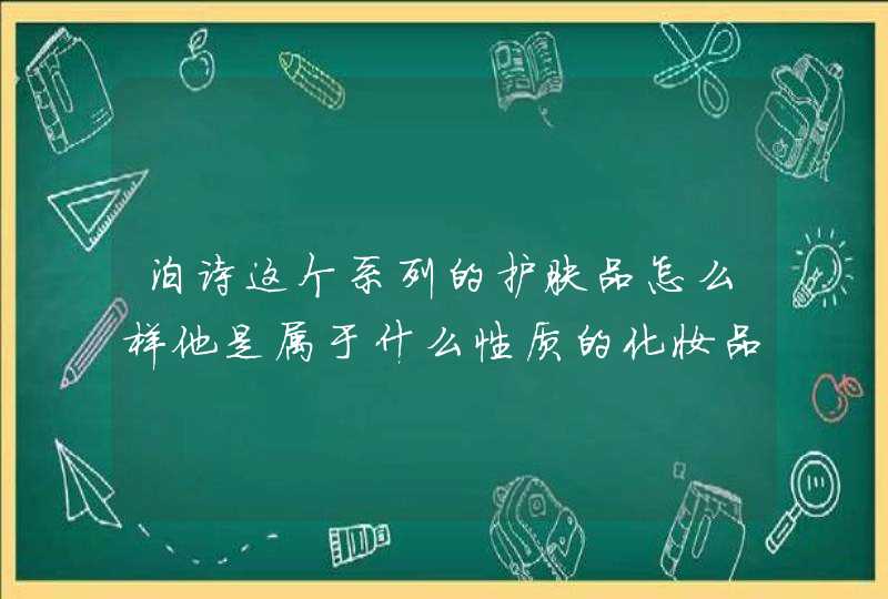 泊诗这个系列的护肤品怎么样他是属于什么性质的化妆品，应该不是植物的吧,第1张