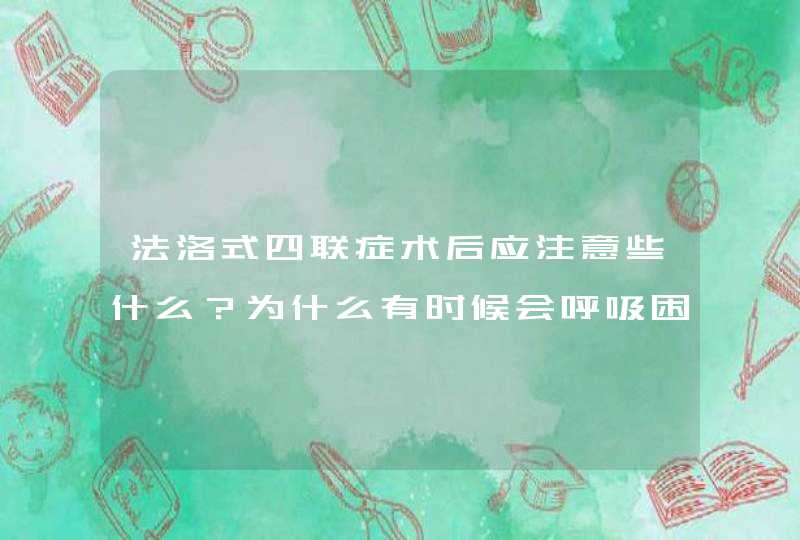 法洛式四联症术后应注意些什么？为什么有时候会呼吸困难？,第1张