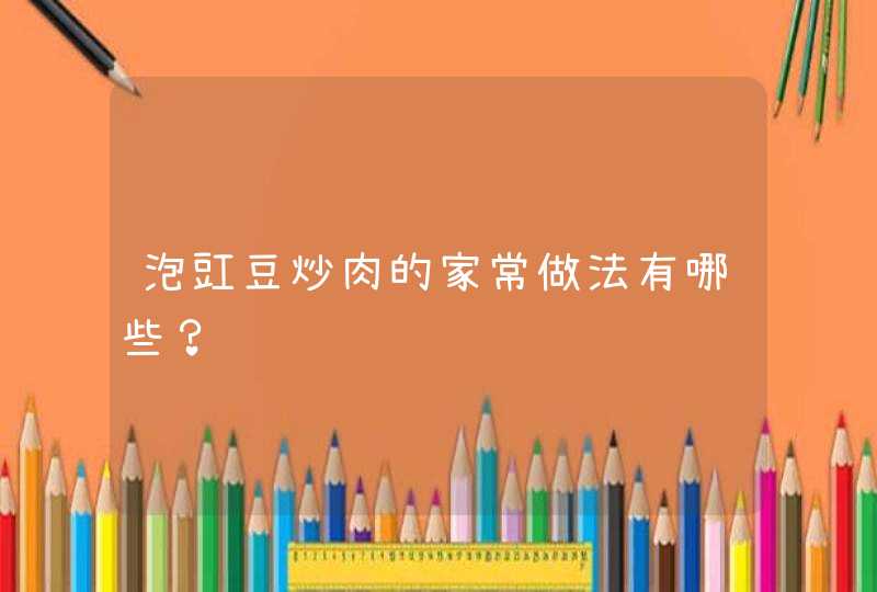 泡豇豆炒肉的家常做法有哪些？,第1张