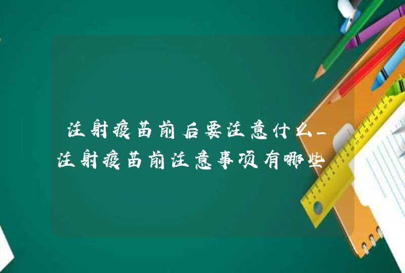 注射疫苗前后要注意什么_注射疫苗前注意事项有哪些,第1张