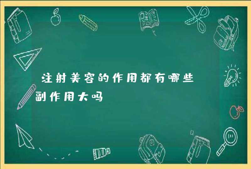 注射美容的作用都有哪些？副作用大吗？,第1张