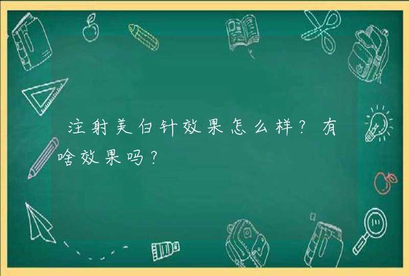 注射美白针效果怎么样？有啥效果吗？,第1张