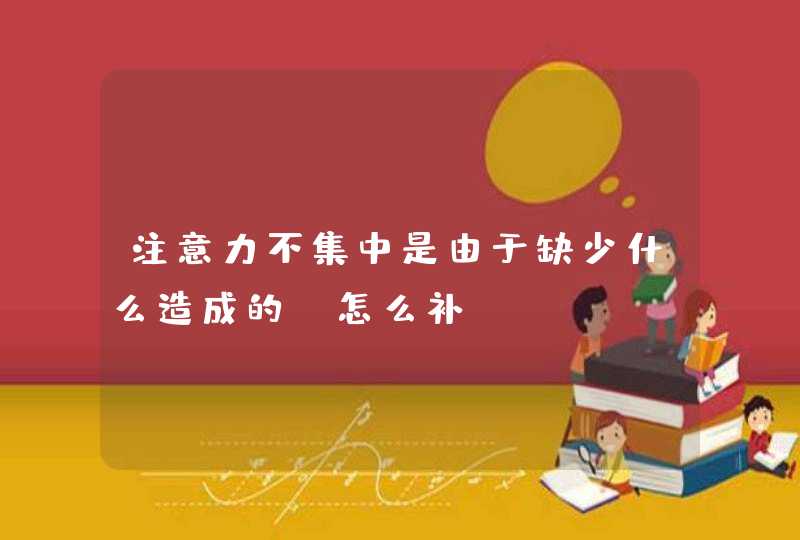 注意力不集中是由于缺少什么造成的？怎么补？,第1张